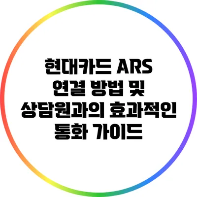 현대카드 ARS 연결 방법 및 상담원과의 효과적인 통화 가이드