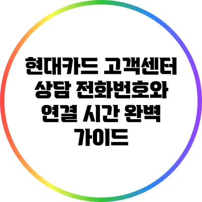 현대카드 고객센터 상담 전화번호와 연결 시간 완벽 가이드