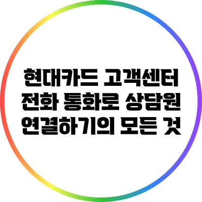 현대카드 고객센터 전화 통화로 상담원 연결하기의 모든 것