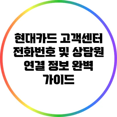 현대카드 고객센터 전화번호 및 상담원 연결 정보 완벽 가이드