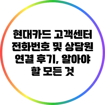 현대카드 고객센터 전화번호 및 상담원 연결 후기, 알아야 할 모든 것