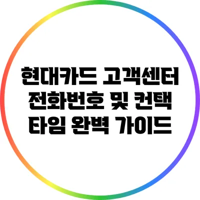 현대카드 고객센터 전화번호 및 컨택 타임 완벽 가이드