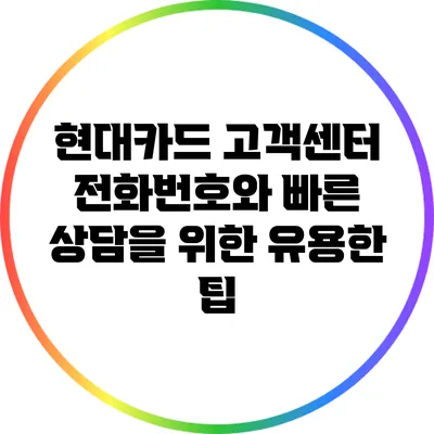 현대카드 고객센터 전화번호와 빠른 상담을 위한 유용한 팁