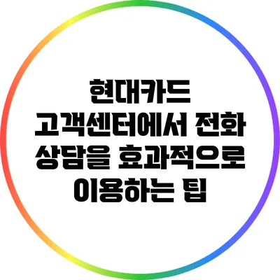 현대카드 고객센터에서 전화 상담을 효과적으로 이용하는 팁