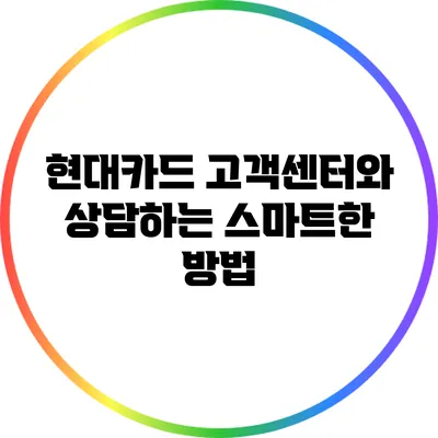 현대카드 고객센터와 상담하는 스마트한 방법