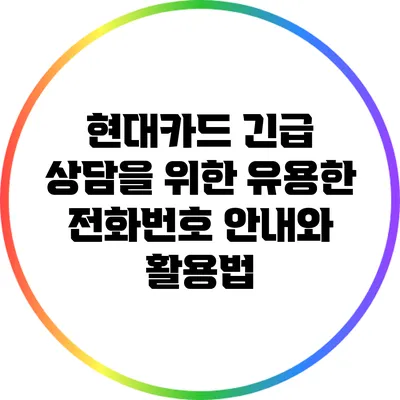 현대카드 긴급 상담을 위한 유용한 전화번호 안내와 활용법