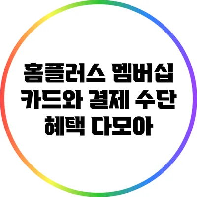 홈플러스 멤버십 카드와 결제 수단: 혜택 다모아