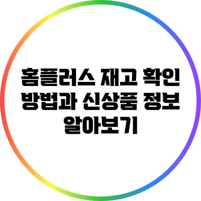 홈플러스 재고 확인 방법과 신상품 정보 알아보기