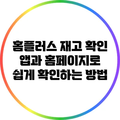 홈플러스 재고 확인: 앱과 홈페이지로 쉽게 확인하는 방법