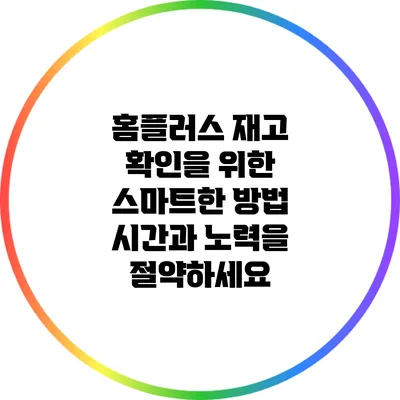 홈플러스 재고 확인을 위한 스마트한 방법: 시간과 노력을 절약하세요
