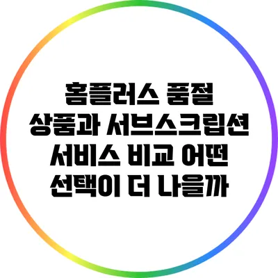 홈플러스 품절 상품과 서브스크립션 서비스 비교: 어떤 선택이 더 나을까?