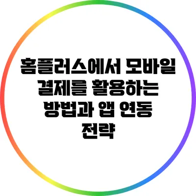 홈플러스에서 모바일 결제를 활용하는 방법과 앱 연동 전략