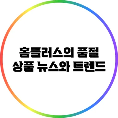 홈플러스의 품절 상품 뉴스와 트렌드