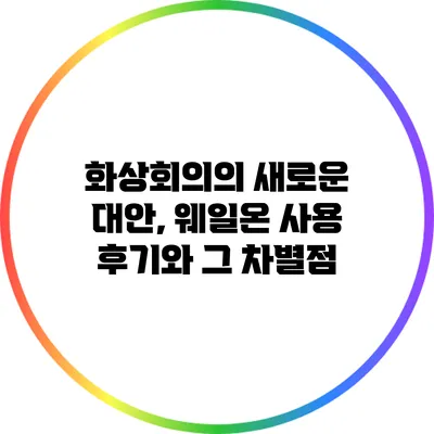 화상회의의 새로운 대안, 웨일온 사용 후기와 그 차별점