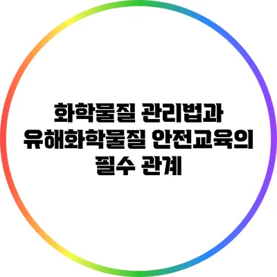 화학물질 관리법과 유해화학물질 안전교육의 필수 관계