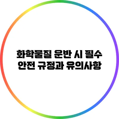 화학물질 운반 시 필수 안전 규정과 유의사항