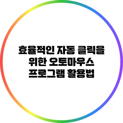 효율적인 자동 클릭을 위한 오토마우스 프로그램 활용법