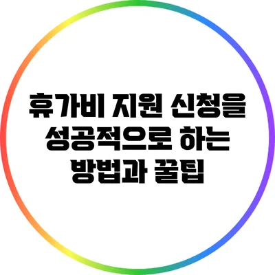 휴가비 지원 신청을 성공적으로 하는 방법과 꿀팁
