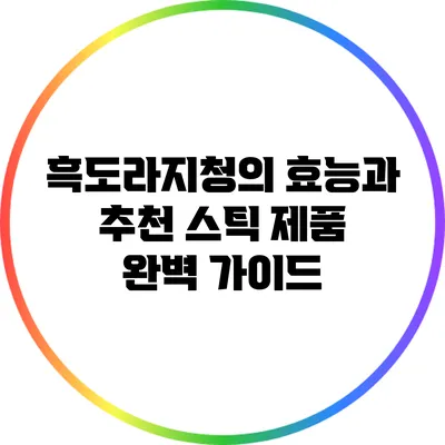 흑도라지청의 효능과 추천 스틱 제품 완벽 가이드
