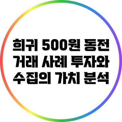 희귀 500원 동전 거래 사례: 투자와 수집의 가치 분석