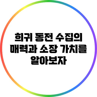 희귀 동전 수집의 매력과 소장 가치를 알아보자