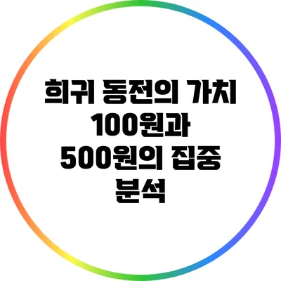 희귀 동전의 가치: 100원과 500원의 집중 분석