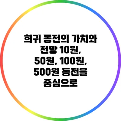 희귀 동전의 가치와 전망: 10원, 50원, 100원, 500원 동전을 중심으로