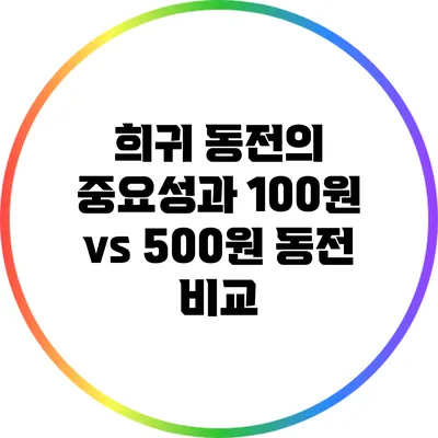 희귀 동전의 중요성과 100원 vs 500원 동전 비교
