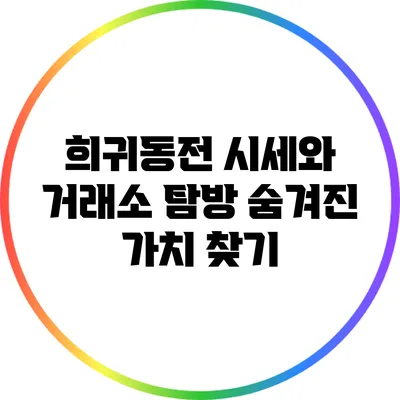 희귀동전 시세와 거래소 탐방: 숨겨진 가치 찾기