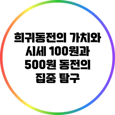 희귀동전의 가치와 시세: 100원과 500원 동전의 집중 탐구