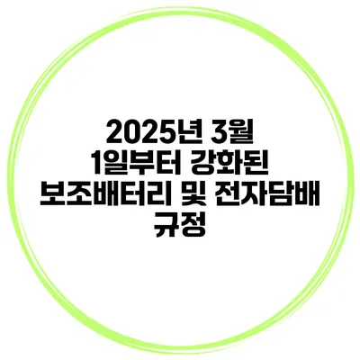 2025년 3월 1일부터 강화된 보조배터리 및 전자담배 규정