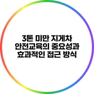 3톤 미만 지게차 안전교육의 중요성과 효과적인 접근 방식