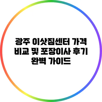 광주 이삿짐센터 가격 비교 및 포장이사 후기 완벽 가이드