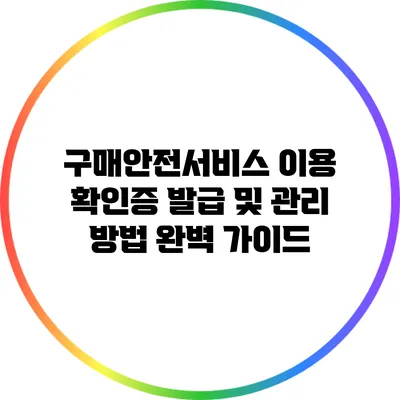 구매안전서비스 이용 확인증 발급 및 관리 방법 완벽 가이드