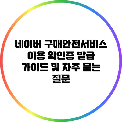 네이버 구매안전서비스 이용 확인증 발급 가이드 및 자주 묻는 질문