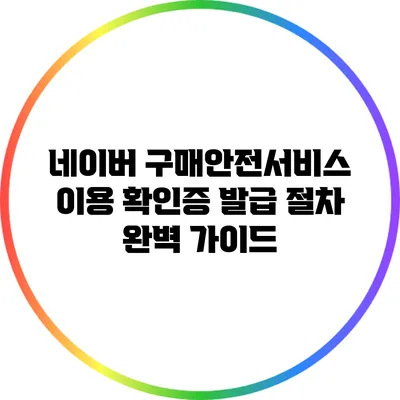 네이버 구매안전서비스 이용 확인증 발급 절차 완벽 가이드