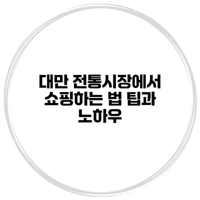대만 전통시장에서 쇼핑하는 법 팁과 노하우
