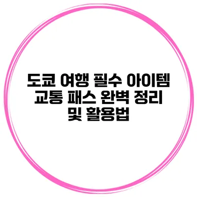 도쿄 여행 필수 아이템 교통 패스 완벽 정리 및 활용법