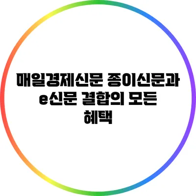매일경제신문 종이신문과 e신문 결합의 모든 혜택