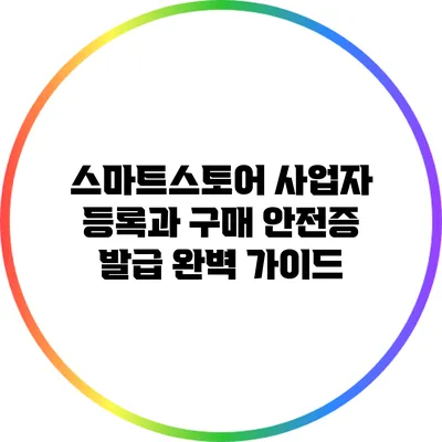 스마트스토어 사업자 등록과 구매 안전증 발급 완벽 가이드