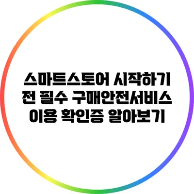 스마트스토어 시작하기 전 필수 구매안전서비스 이용 확인증 알아보기