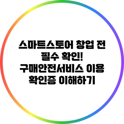 스마트스토어 창업 전 필수 확인! 구매안전서비스 이용 확인증 이해하기