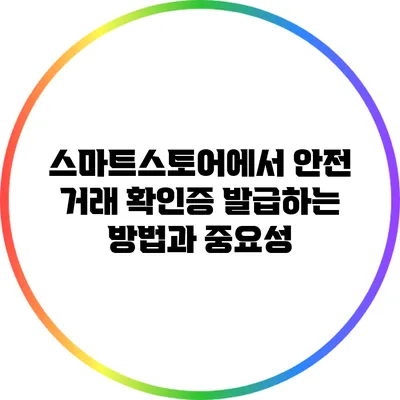 스마트스토어에서 안전 거래 확인증 발급하는 방법과 중요성