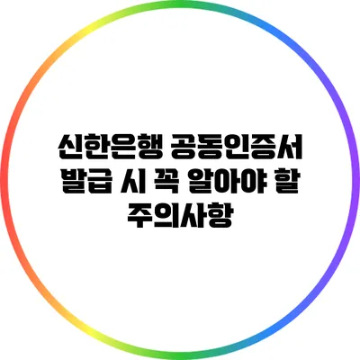 신한은행 공동인증서 발급 시 꼭 알아야 할 주의사항