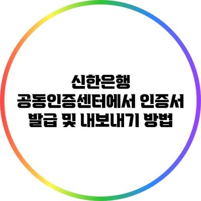 신한은행 공동인증센터에서 인증서 발급 및 내보내기 방법