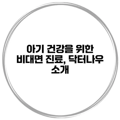 아기 건강을 위한 비대면 진료, 닥터나우 소개