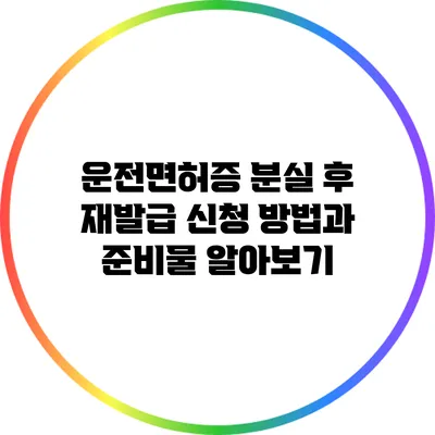 운전면허증 분실 후 재발급 신청 방법과 준비물 알아보기