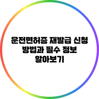 운전면허증 재발급 신청 방법과 필수 정보 알아보기