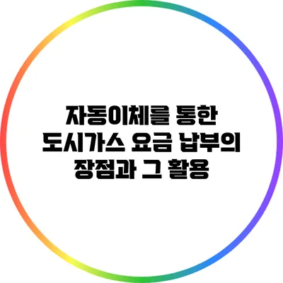 자동이체를 통한 도시가스 요금 납부의 장점과 그 활용