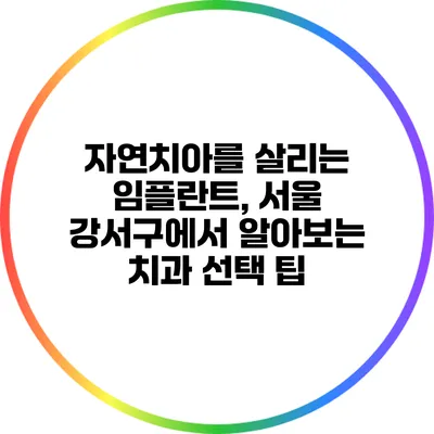 자연치아를 살리는 임플란트, 서울 강서구에서 알아보는 치과 선택 팁